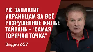 РФ заплатит украинцам за всё разрушенное жилье / Тайвань - "самая горячая точка" /№657 - Юрий Швец