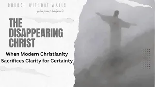 The Disappearing Christ: When Modern Christianity Sacrifices Clarity for Certainty