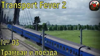 Transport Fever 2 №03 - Трамваи и поезда