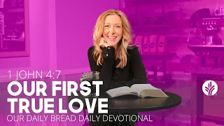 Our First True Love | 1 John 4:7 |Our Daily Bread Video Devotional