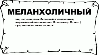 МЕЛАНХОЛИЧНЫЙ - что это такое? значение и описание