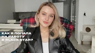 КАК Я ПОПАЛА НА РАБОТУ В BLACK STAR?