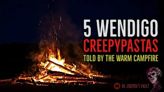 5 WENDIGO CREEPYPASTAS TOLD BY THE WARM CAMPFIRE | "The Wendigo Chronicles"