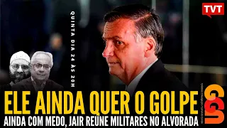 Ele ainda quer golpe: ainda com medo, Jair reúne militares na Alvorada | Nassif & Conde