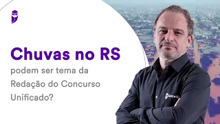 Chuvas no RS podem ser tema da Redação do Concurso Unificado? - Prof. Leandro Signori