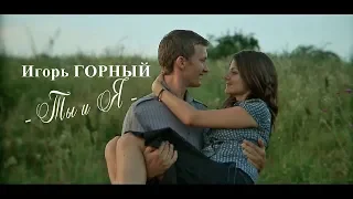 Премьера для влюблённых! Игорь Горный  - Ты и Я -  NEW 2018