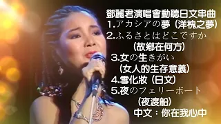 鄧麗君演唱會(非常動聽經典日文串曲）1.アカシアの夢2.ふるさとはどこですか  3.女の生きがい   (女人的生存意義)4.雪化妝 (日文)5.夜のフェリーボート   (夜渡船) 中文：你在我心中