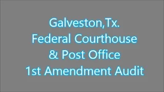 Galveston,Tx- Federal Courthouse- 1st Amendment Audit