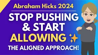 Stop Pushing & Start Allowing! The Aligned Approach to Massive Success 🌟 Abraham Hicks 2024