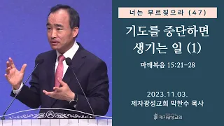 너는 부르짖으라(47) - 기도를 중단하면 생기는 일(1) (마태복음 15:21-28) (2023–11-03 금요성령집회) - 박한수 목사