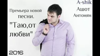 Ashik Ашот Антонян" ТАЮ ОТ ЛЮБВИ " 2016