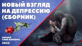 НОВЫЙ ВЗГЛЯД НА ДЕПРЕССИЮ (СБОРНИК). Лекция Сэма Вакнина