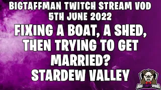 Fixing a boat, a shed, then trying to get married? - Stardew Valley - BigTaffMan Stream VOD 5-6-22