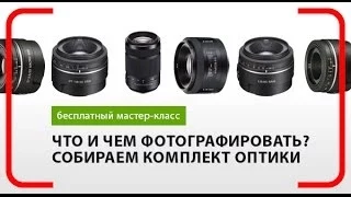 Что и чем фотографировать? Собираем оптимальный комплект оптики. Как выбрать объектив. Фотошкола.