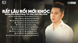 Rất Lâu Rồi Mới Khóc, Hoa Nở Bên Đường, Cô Phòng | Những Bản Ballad Nhạc Trẻ Triệu View Hay Nhất