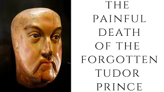 The PAINFUL Death Of The FORGOTTEN Tudor Prince