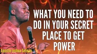 APOSTLE JOSHUA SELMAN - WHAT YOU NEED TO DO IN YOUR SECRET PLACE TO GET POWER #apostlejoshuaselman