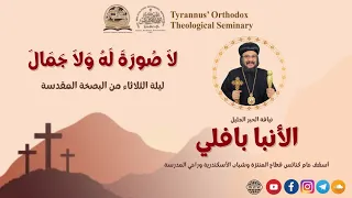 لاَ صُورَةَ لَهُ وَلاَ جَمَالَ (ليلة الثلاثاء من البصخة المقدسة) - الأنبا بافلي