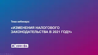 Онлайн-семинар Урал ФД. Изменения налогового законодательства в 2021 году. Выпуск № 2.