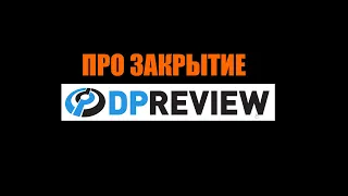 DPReview закрывается, НО НЕ ВСЁ ТАК ПЛОХО