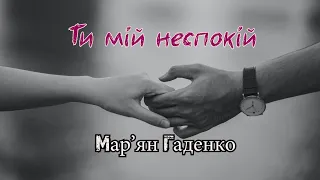 Мар’ян Гаденко - Ти мій неспокій