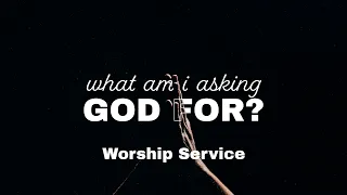 What Am I Asking God For? - Worship Service - 5/5/24