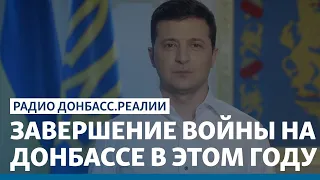 Зеленский хочет завершения войны на Донбассе в этом году | Радио Донбасс Реалии