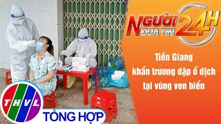 Người đưa tin 24H (6h30 ngày 19/9/2021) - Tiền Giang khẩn trương dập ổ dịch tại vùng ven biển