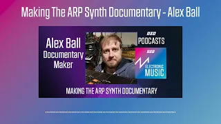 Alex Ball - Making The ARP Synth Documentary | Podcast