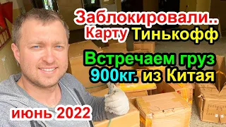 Заблокировали Карту Тинькофф / Встречаем новый груз из Китая на 900кг.