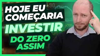 É ASSIM QUE EU COMEÇARIA A INVESTIR HOJE SE TIVESSE COMEÇANDO DO ZERO!