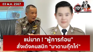 แน่มาก ! “ผู้การก้อน” สั่งเด้งคนสนิท “มาดามกุ๊กไก่” | เจาะลึกทั่วไทย | 03 พ.ค. 67