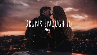 Drunk Enough To - Nea(Lyrics)