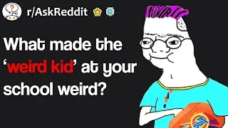 What made the ‘weird kid’ at your school weird? (r/AskReddit)