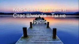 КОРОНА boyz band и Стас Шмелёв - Ты не грусти (2009)