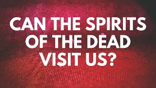 Can the Spirits of the Dead Visit Us? - Your Questions, Honest Answers