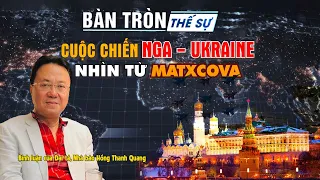 Bàn tròn thế sự: "Cuộc chiến Nga - Ukraine: Nhìn từ Matxcova" |Bình luận của Đại tá Hồng Thanh Quang