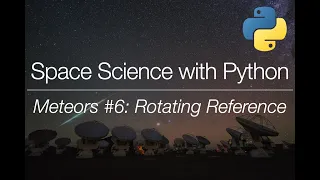 Space Science with Python - Meteor Science (6): Rotating Reference