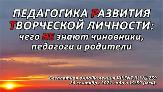 ПЕДАГОГИКА РАЗВИТИЯ ТВОРЧЕСКОЙ ЛИЧНОСТИ: чего НЕ знают начальство, педагоги и родители