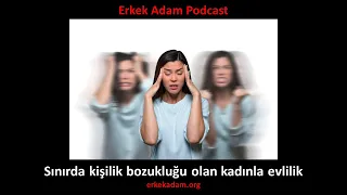 Borderline (sınırda kişilik) bozukluğu olan kadınla evlilik (Erkek Adam Podcast)