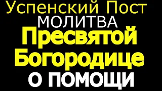 Успенский Пост. Молитва Пресвятой Богородице, просите о любой помощи.  Небеса Вас слышат