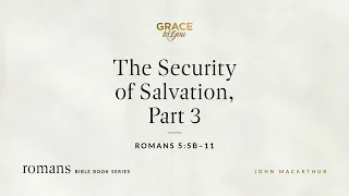 The Security of Salvation, Part 3 (Romans 5:5b–11) [Audio Only]