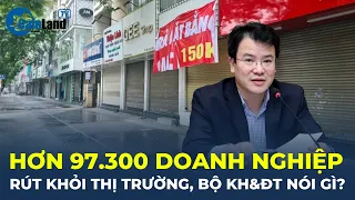 Hơn 97.300 doanh nghiệp RÚT KHỎI thị trường, Bộ Kế hoạch và Đầu tư nói gì? | CafeLand