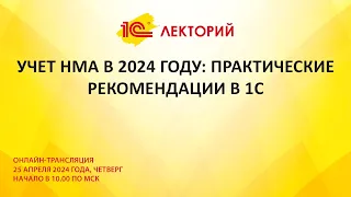 1C:Лекторий 25.4.24 Учет НМА в 2024 году: практические рекомендации в 1С