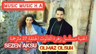 اغنية مسلسل زهرة الثالوث الحلقة 27 مترجمة Sezen Aksu - Olmaz Olsun