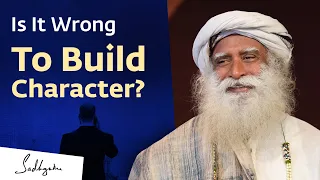 Is It Wrong To Build Character? | Sadhguru Answers