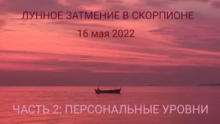 ЛУННОЕ ЗАТМЕНИЕ 16 МАЯ 2022. ЧАСТЬ 2: ПЕРСОНАЛЬНЫЕ УРОВНИ