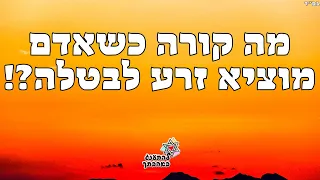 מצמרר! מה קורה כשאדם מוציא זרע לבטלה?! סרטון עוצמתי ומשנה חיים!תהנו ותשתפו לחברים