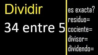 Dividir 34 entre 5 , residuo , es exacta o inexacta la division , cociente dividendo divisor ?