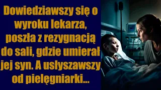 Dowiedziawszy się o wyroku lekarza, poszła z rezygnacją do sali, gdzie umierał jej syn.A usłyszawszy